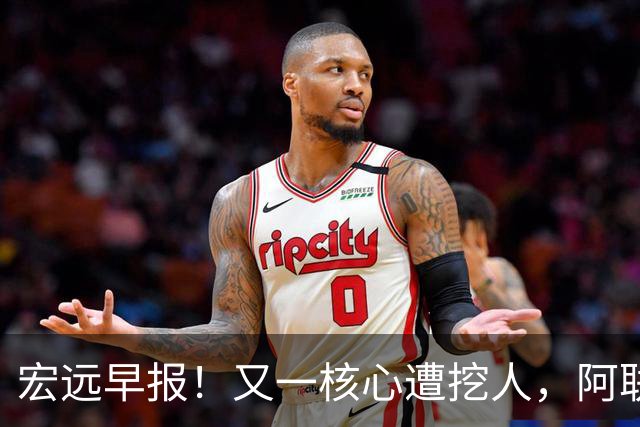 宏远早报！又一核心遭挖人，阿联回归职务确定，王仕鹏亲承归队！